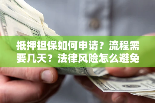 济南抵押担保如何申请？流程需要几天？法律风险怎么避免？避坑指南