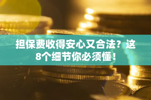 济南担保费收得安心又合法？这8个细节你必须懂！