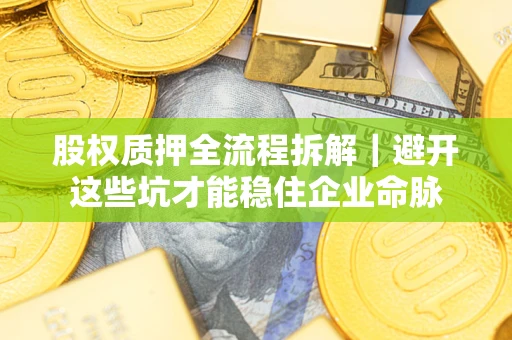济南股权质押全流程拆解｜避开这些坑才能稳住企业命脉
