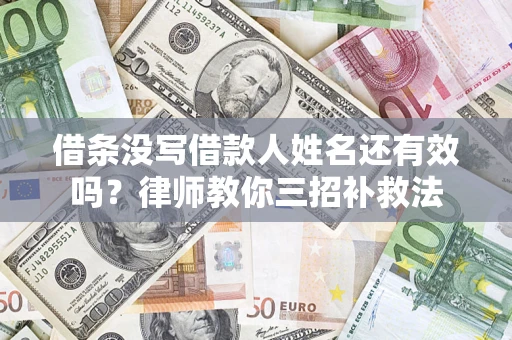 济南借条没写借款人姓名还有效吗？律师教你三招补救法