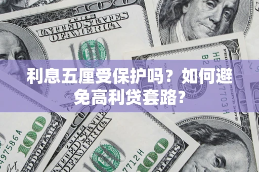 济南利息五厘受保护吗？如何避免高利贷套路？
