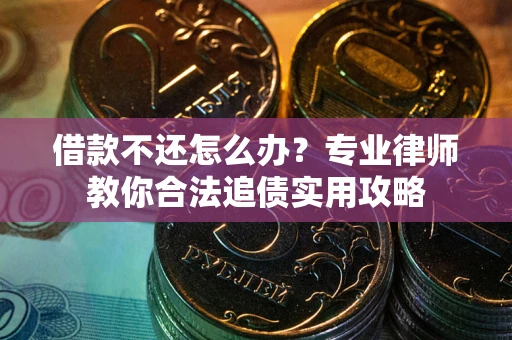 济南借款不还怎么办？专业律师教你合法追债实用攻略
