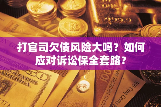 济南打官司欠债风险大吗？如何应对诉讼保全套路？