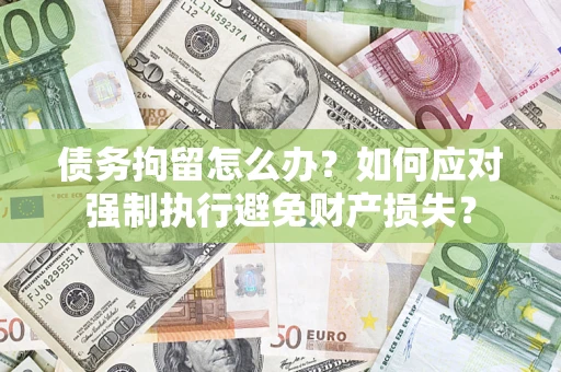 济南债务拘留怎么办？如何应对强制执行避免财产损失？