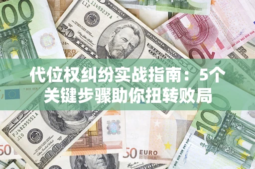 济南代位权纠纷实战指南：5个关键步骤助你扭转败局