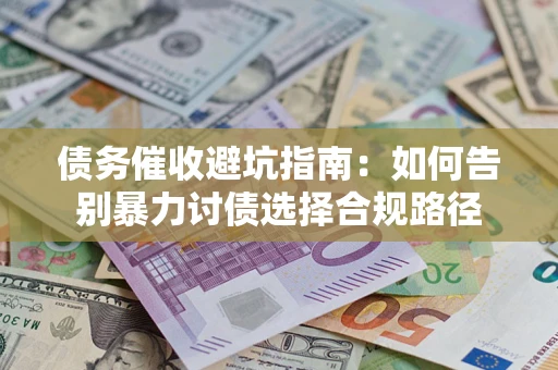 济南债务催收避坑指南：如何告别暴力讨债选择合规路径