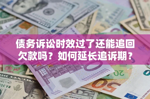 济南债务诉讼时效过了还能追回欠款吗？如何延长追诉期？