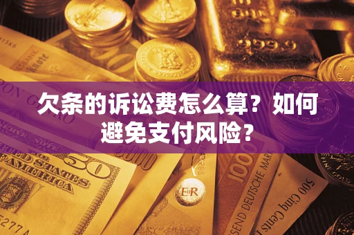 济南欠条的诉讼费怎么算？如何避免支付风险？