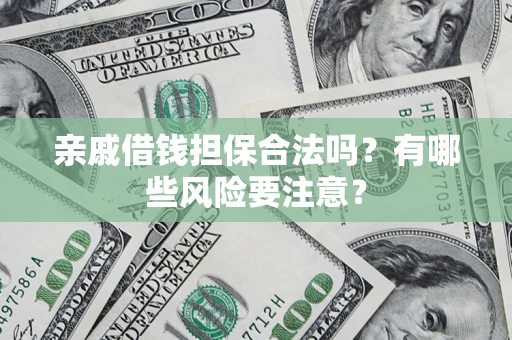济南亲戚借钱担保合法吗？有哪些风险要注意？