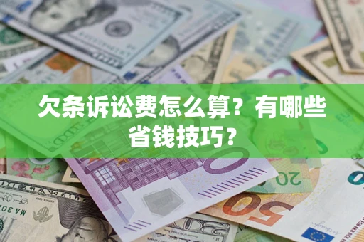 济南欠条诉讼费怎么算？有哪些省钱技巧？