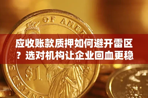 济南应收账款质押如何避开雷区？选对机构让企业回血更稳