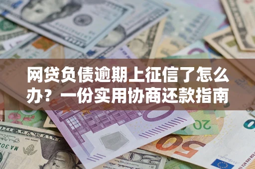济南网贷负债逾期上征信了怎么办？一份实用协商还款指南请收好