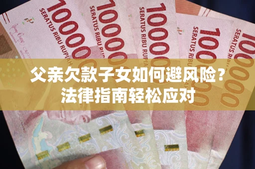 济南父亲欠款子女如何避风险？法律指南轻松应对