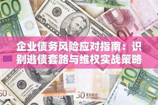 济南企业债务风险应对指南：识别逃债套路与维权实战策略