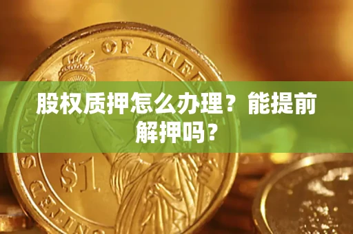 济南股权质押怎么办理？能提前解押吗？