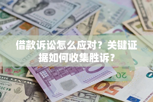 济南借款诉讼怎么应对？关键证据如何收集胜诉？