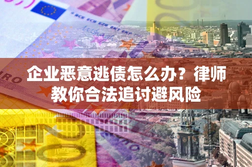 济南企业恶意逃债怎么办？律师教你合法追讨避风险