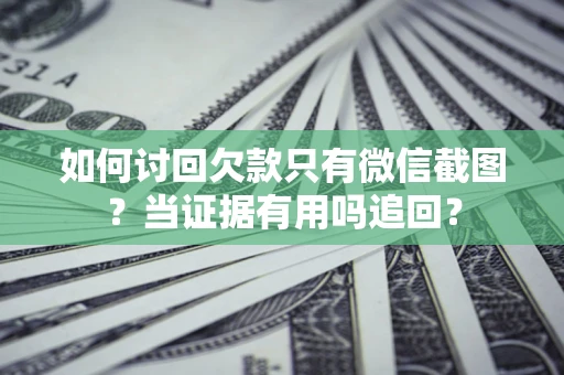 济南如何讨回欠款只有微信截图？当证据有用吗追回？