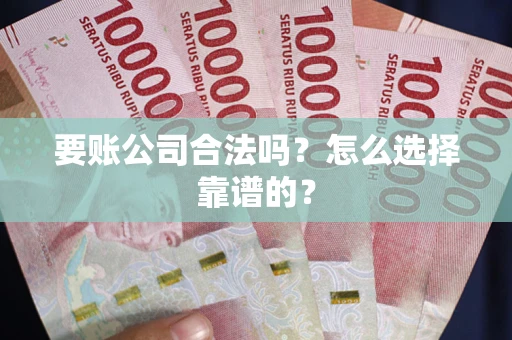 济南要账公司合法吗？怎么选择靠谱的？
