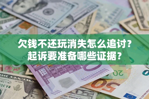 济南欠钱不还玩消失怎么追讨？起诉要准备哪些证据？