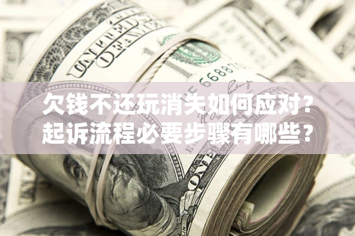 济南欠钱不还玩消失如何应对？起诉流程必要步骤有哪些？