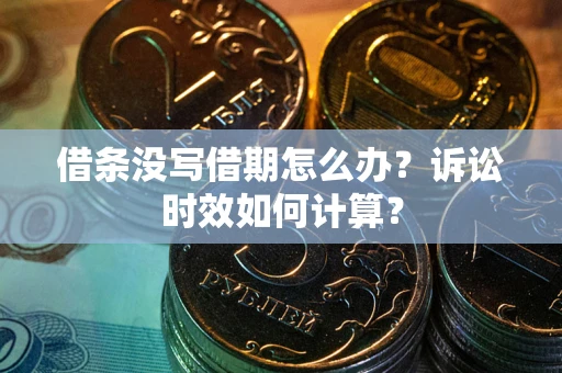济南借条没写借期怎么办？诉讼时效如何计算？