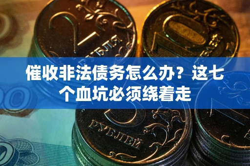 济南催收非法债务怎么办？这七个血坑必须绕着走