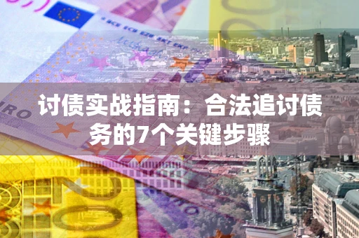 济南讨债实战指南：合法追讨债务的7个关键步骤
