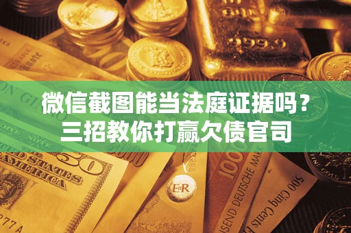 济南微信截图能当法庭证据吗？三招教你打赢欠债官司