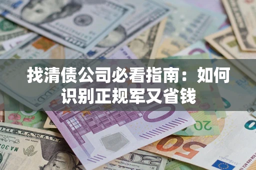济南找清债公司必看指南：如何识别正规军又省钱