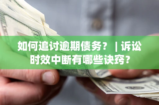济南如何追讨逾期债务？ | 诉讼时效中断有哪些诀窍？