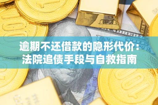济南逾期不还借款的隐形代价：法院追债手段与自救指南
