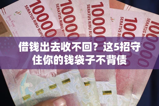 济南借钱出去收不回？这5招守住你的钱袋子不背债