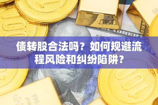 济南债转股合法吗？如何规避流程风险和纠纷陷阱？