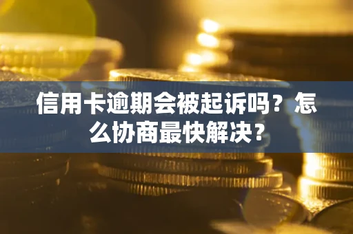 济南信用卡逾期会被起诉吗？怎么协商最快解决？