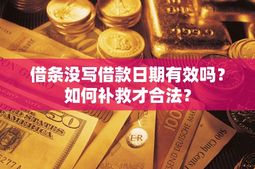 济南借条没写借款日期有效吗？如何补救才合法？