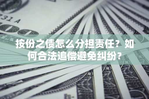 济南按份之债怎么分担责任？如何合法追偿避免纠纷？