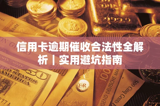 济南信用卡逾期催收合法性全解析｜实用避坑指南