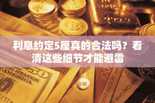 济南利息约定5厘真的合法吗？看清这些细节才能避雷