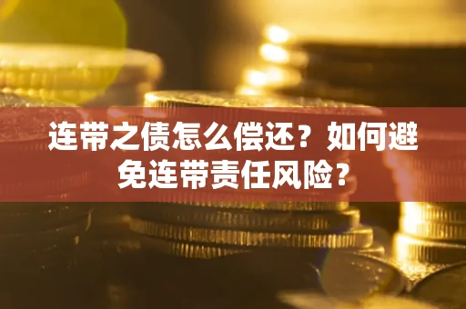 济南连带之债怎么偿还？如何避免连带责任风险？