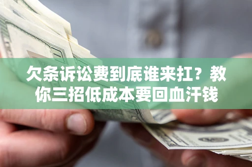 济南欠条诉讼费到底谁来扛？教你三招低成本要回血汗钱