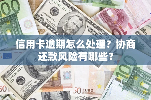 济南信用卡逾期怎么处理？协商还款风险有哪些？